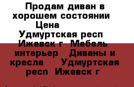 Продам диван в хорошем состоянии › Цена ­ 7 000 - Удмуртская респ., Ижевск г. Мебель, интерьер » Диваны и кресла   . Удмуртская респ.,Ижевск г.